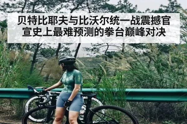 贝特比耶夫与比沃尔统一战震撼官宣史上最难预测的拳台巅峰对决