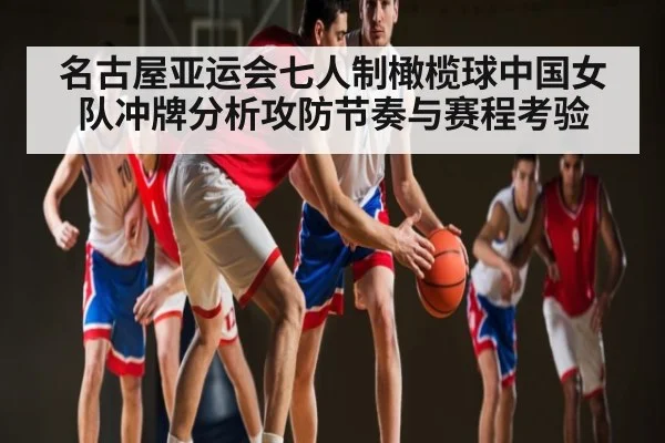 名古屋亚运会七人制橄榄球中国女队冲牌分析攻防节奏与赛程考验