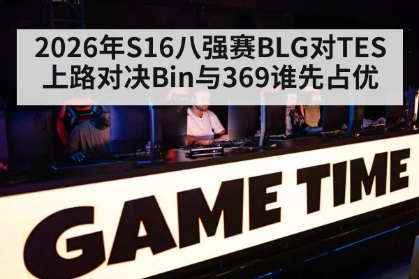2026年S16八强赛BLG对TES上路对决Bin与369谁先占优